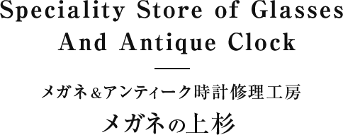 Speciality Store of Glasses And Antique Clock メガネ＆アンティーク時計修理工房 メガネの上杉