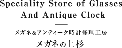 Speciality Store of Glasses And Antique Clock メガネ＆アンティーク時計修理工房 メガネの上杉